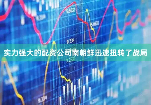 实力强大的配资公司南朝鲜迅速扭转了战局