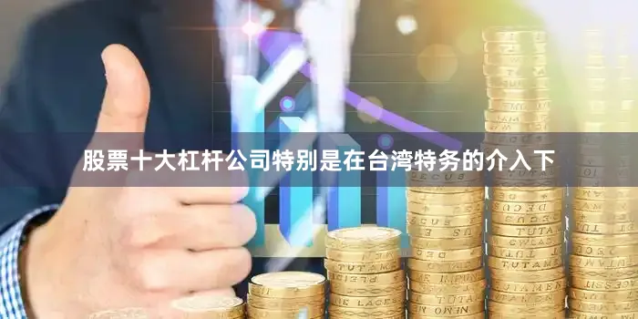 股票十大杠杆公司特别是在台湾特务的介入下