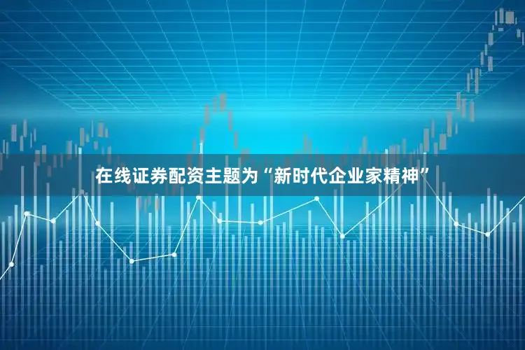 在线证券配资主题为“新时代企业家精神”
