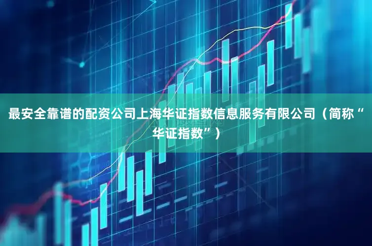 最安全靠谱的配资公司上海华证指数信息服务有限公司（简称“华证指数”）