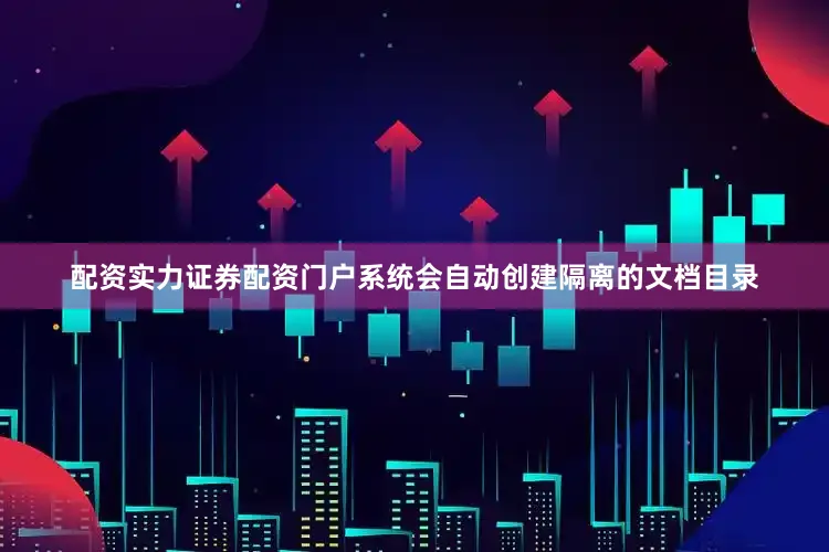 配资实力证券配资门户系统会自动创建隔离的文档目录