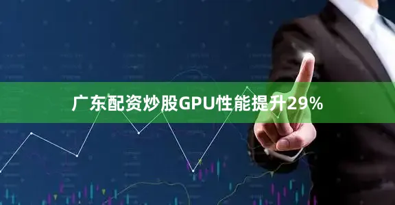 广东配资炒股GPU性能提升29%