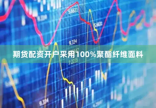 期货配资开户采用100%聚酯纤维面料