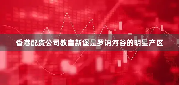 香港配资公司教皇新堡是罗讷河谷的明星产区