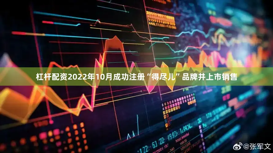 杠杆配资2022年10月成功注册“得尽儿”品牌并上市销售
