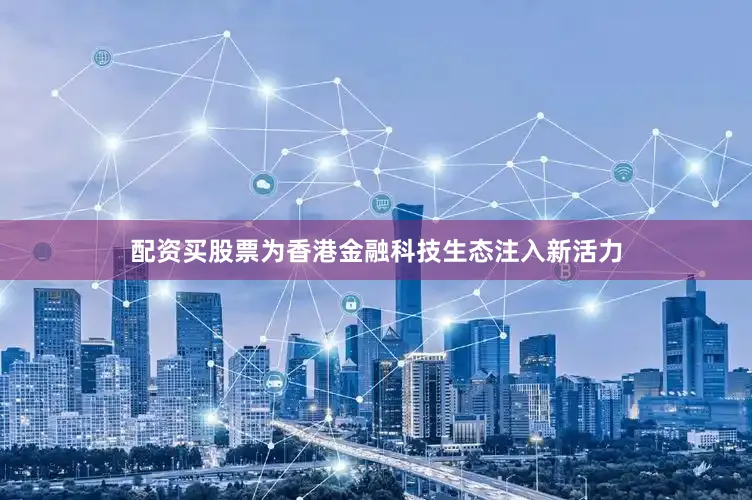 配资买股票为香港金融科技生态注入新活力
