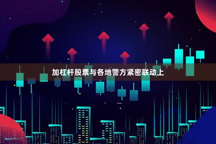 加杠杆股票　　与各地警方紧密联动上