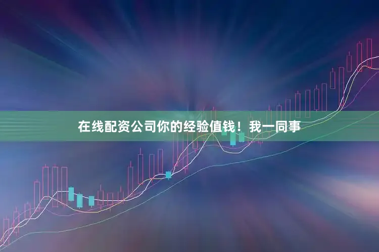 在线配资公司你的经验值钱！我一同事