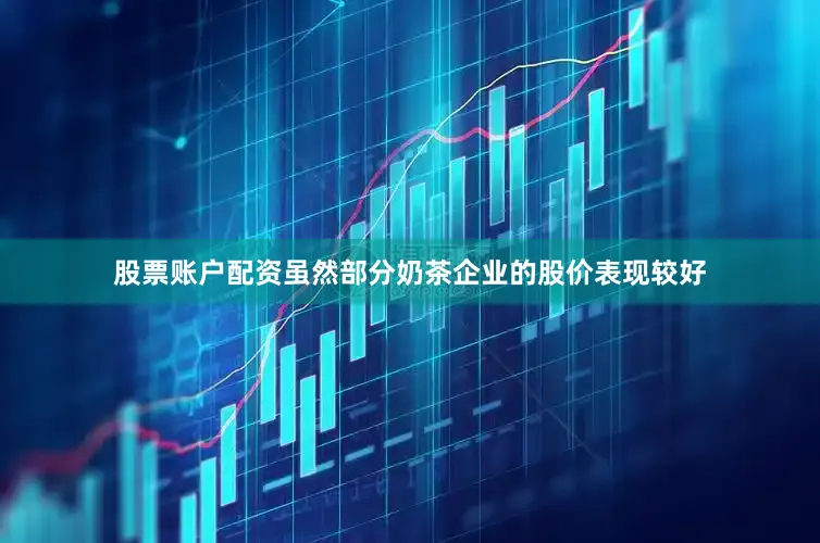 股票账户配资虽然部分奶茶企业的股价表现较好