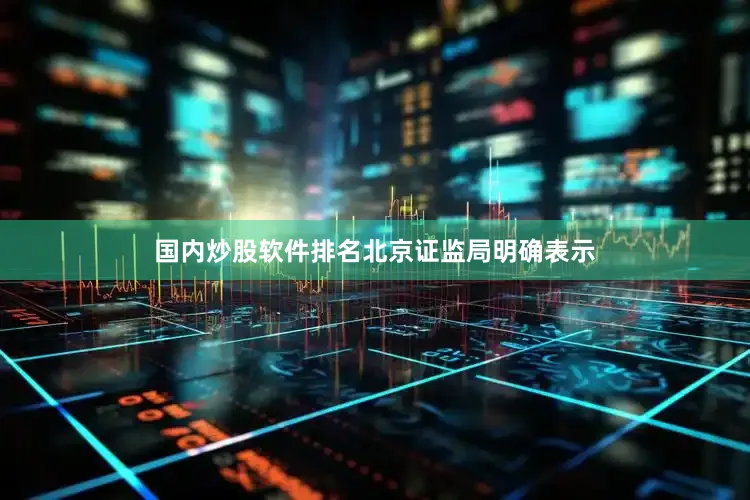 国内炒股软件排名　　北京证监局明确表示