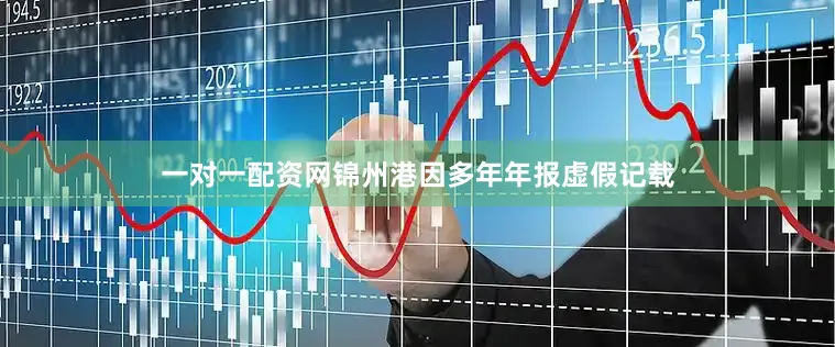 一对一配资网　　锦州港因多年年报虚假记载