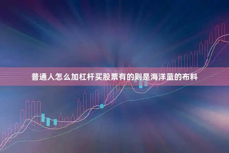 普通人怎么加杠杆买股票有的则是海洋蓝的布料