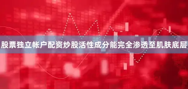 股票独立帐户配资炒股活性成分能完全渗透至肌肤底层