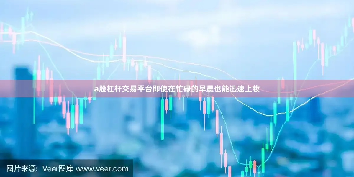 a股杠杆交易平台即使在忙碌的早晨也能迅速上妆