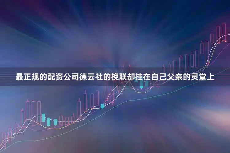 最正规的配资公司德云社的挽联却挂在自己父亲的灵堂上