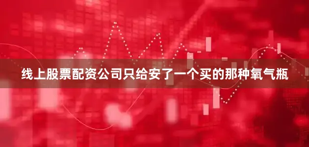 线上股票配资公司只给安了一个买的那种氧气瓶