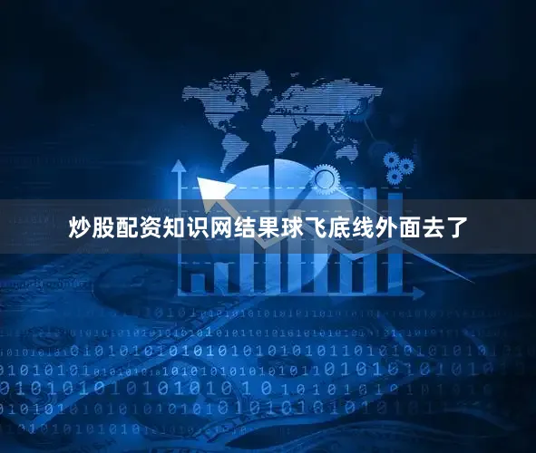 炒股配资知识网结果球飞底线外面去了