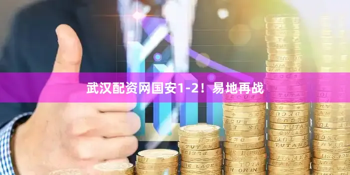 武汉配资网国安1-2！易地再战