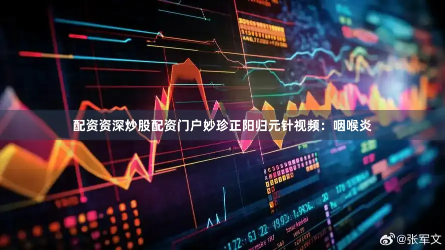 配资资深炒股配资门户妙珍正阳归元针视频：咽喉炎