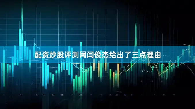 配资炒股评测网闫俊杰给出了三点理由