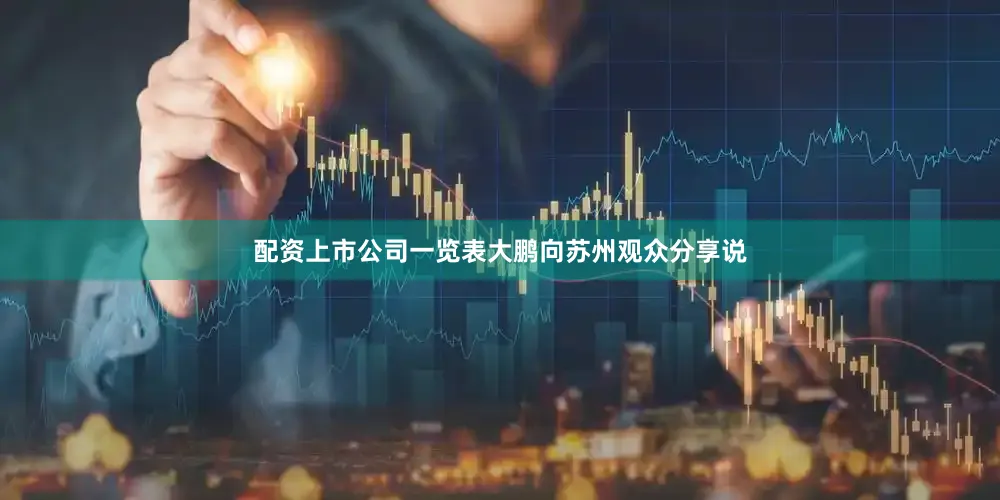 配资上市公司一览表大鹏向苏州观众分享说