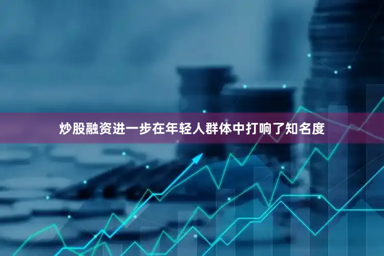 炒股融资进一步在年轻人群体中打响了知名度
