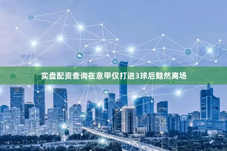 实盘配资查询在意甲仅打进3球后黯然离场