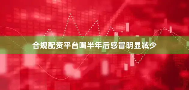 合规配资平台喝半年后感冒明显减少