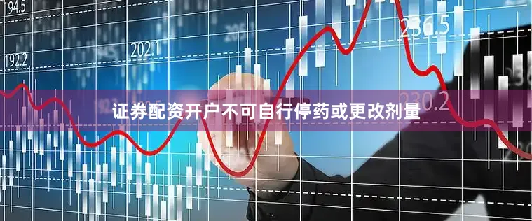 证券配资开户不可自行停药或更改剂量