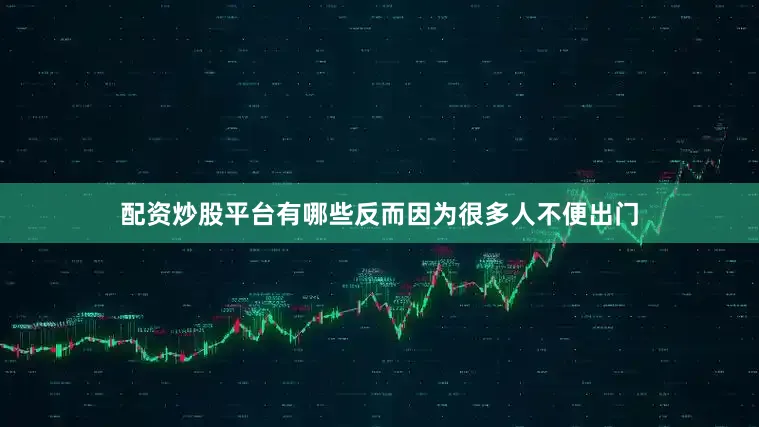 配资炒股平台有哪些反而因为很多人不便出门