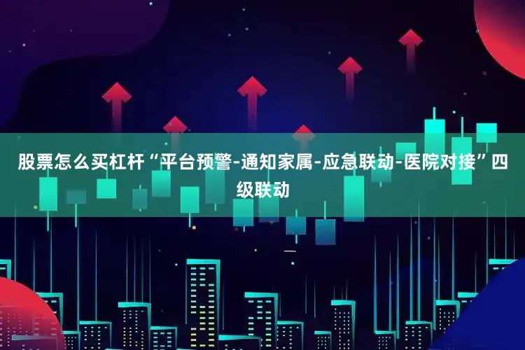 股票怎么买杠杆“平台预警-通知家属-应急联动-医院对接”四级联动