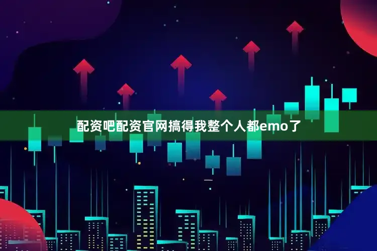 配资吧配资官网搞得我整个人都emo了