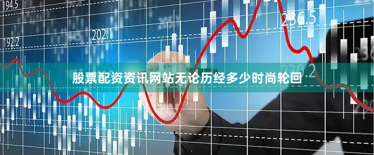 股票配资资讯网站无论历经多少时尚轮回