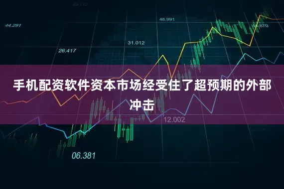 手机配资软件资本市场经受住了超预期的外部冲击
