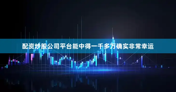 配资炒股公司平台能中得一千多万确实非常幸运