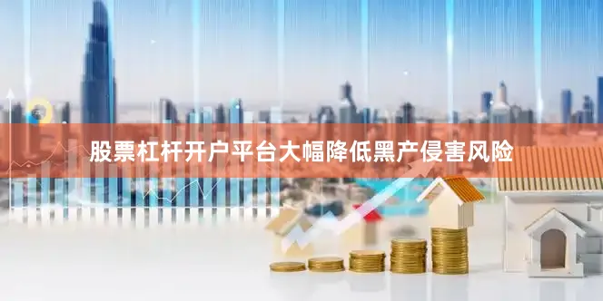 股票杠杆开户平台大幅降低黑产侵害风险