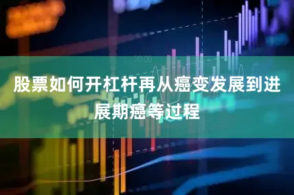 股票如何开杠杆再从癌变发展到进展期癌等过程