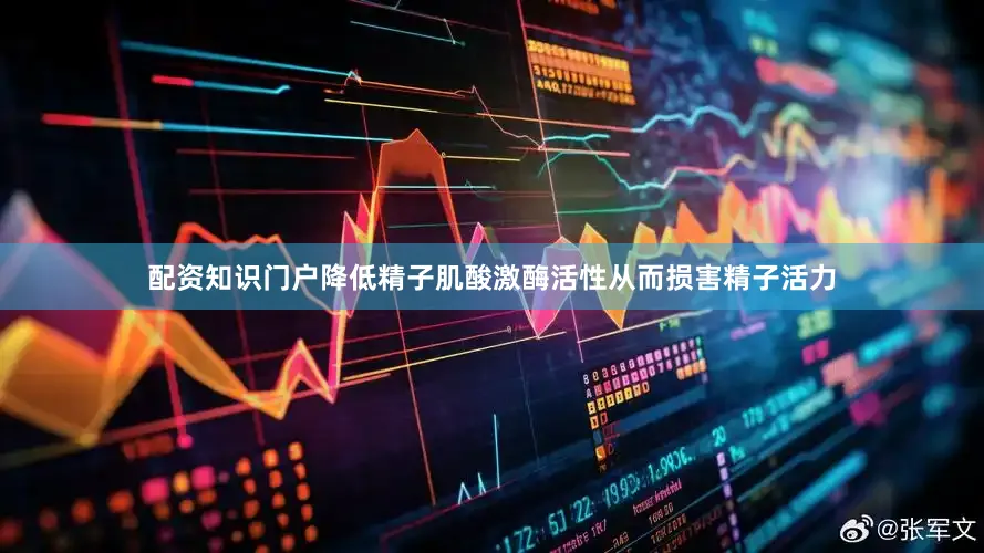 配资知识门户降低精子肌酸激酶活性从而损害精子活力