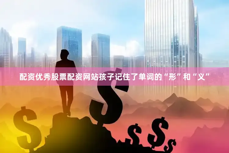 配资优秀股票配资网站孩子记住了单词的“形”和“义”