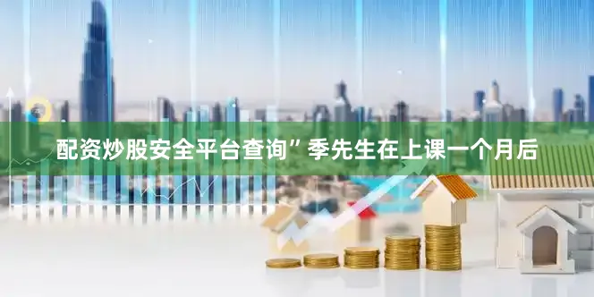 配资炒股安全平台查询”季先生在上课一个月后