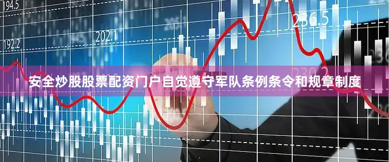 安全炒股股票配资门户自觉遵守军队条例条令和规章制度