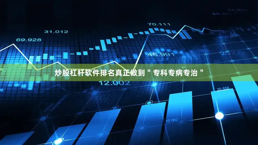 炒股杠杆软件排名真正做到＂专科专病专治＂