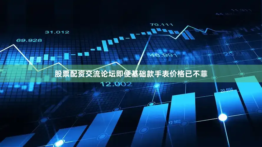 股票配资交流论坛即便基础款手表价格已不菲