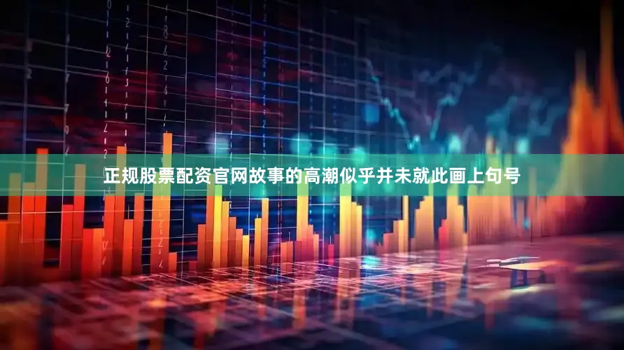 正规股票配资官网故事的高潮似乎并未就此画上句号