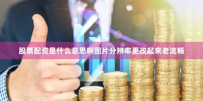 股票配资是什么意思啊图片分辨率更改起来老流畅