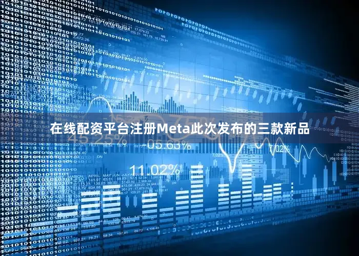 在线配资平台注册Meta此次发布的三款新品
