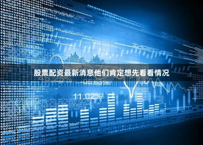 股票配资最新消息他们肯定想先看看情况