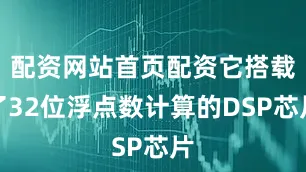 配资网站首页配资它搭载了32位浮点数计算的DSP芯片