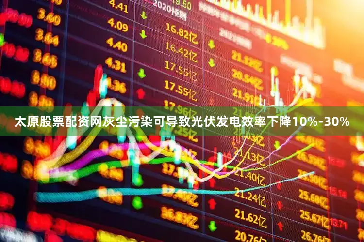 太原股票配资网灰尘污染可导致光伏发电效率下降10%-30%